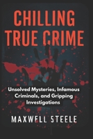Chilling True Crime: Unsolved Mysteries, Infamous Criminals, and Gripping Investigations B0F84DTCQQ Book Cover