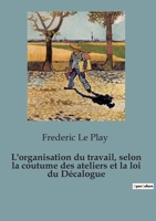 L'organisation du travail, selon la coutume des ateliers et la loi du Décalogue: 82 B0C533S1NP Book Cover