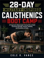28-DAY MILITARY-INSPIRED CALISTHENICS BOOT CAMP: A Progressive Bodyweight Training Plan to Build Functional Strength, Stamina, Mobility, and Discipline at Home B0HBBRCG4P Book Cover