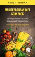 Mediterranean Diet Cookbook: The Essential Beginners Guide For Men And Women To Weight Loss And Lower Your Blood Pressure And Improve Your Health (Delicious Recipes For The Ultimate Healthy Lifestyle) 1989749844 Book Cover