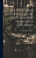 The Principles and Practice of Photography Familiarly Explained 1021717916 Book Cover