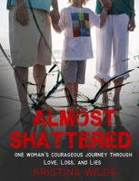 Almost Shattered: One Woman's Courageous Journey Through Love, Loss, and Lies 099807523X Book Cover