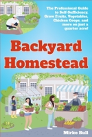 Backyard Homestead: The professional guide to self-sufficiency grow fruits, vegetables, chicken coops, and more on just a quarter acre! 1803573538 Book Cover