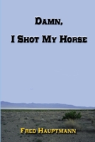Damn, I Shot My Horse 1329905598 Book Cover