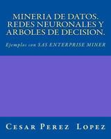 Mineria de Datos. Redes Neuronales Y Arboles de Decision. Ejemplos Con SAS Enterprise Miner 1493768409 Book Cover