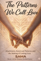 The Patterns We Call LOVE: Attachment, Emotional Patterns, and the Making of Lasting Love (Wisdom Distilled Series) B0GGS5H3XK Book Cover
