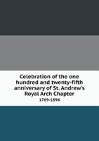 Celebration of the One Hundred and Twenty-Fifth Anniversary of St. Andrew's Royal Arch Chapter 1769-1894 5518660901 Book Cover