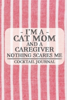 I'm a Cat Mom and a Caregiver Nothing Scares Me Cocktail Journal: Blank Cocktail Journal to Write in for Women, Bartenders, Drink and Alcohol Log, ... for Women, Wife, Mom, Aunt (6x9 120 pages) 1672881889 Book Cover