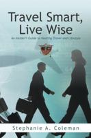 Travel Smart, Live Wise: An Insider's Guide to Healthy Travel and Lifestyle 1462013023 Book Cover