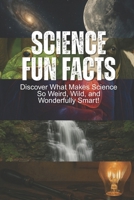 Science Fun Facts: Discover What Makes Science So Weird, Wild, and Wonderfully Smart!: Book For Kids Age 8-12+, With Facts About Space, Nature & ... Weird Facts, & Fun Science Experiment B0FKH7QWVY Book Cover