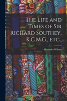 The Life and Times of Sir Richard Southey, K.C.M.G., etc., 1017106339 Book Cover