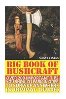 Big Book Of Bushcraft: Over 200 Important Tips You Should Learn In Oder To Survive Anywhere (Survival Guide): (Prepper's Stockpile Guide, Prepping, Survival Skills, Survival Guide For Kids) 1545179816 Book Cover