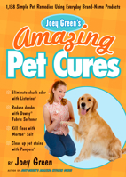Joey Green's Amazing Pet Cures: 1,138 Quick and Simple Pet Remedies Using Everyday Brand-Name Products 1605291293 Book Cover