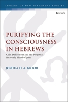 Purifying the Consciousness in Hebrews: Cult, Defilement and the Perpetual Heavenly Blood of Jesus 0567708144 Book Cover