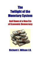 The Twilight of the Monetary System: And the Dawn of a New Era of Economic Democracy 1468097164 Book Cover
