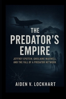 The Predator’s Empire: Jeffrey Epstein, Ghislaine Maxwell, and the Fall of a Predator Network B0FQ34T6J9 Book Cover