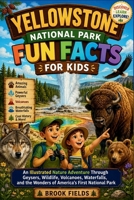 Yellowstone National Park Fun Facts for Kids: An Illustrated Nature Adventure Through Geysers, Wildlife, Volcanoes, Waterfalls, and the Wonders of America's First National Park B0H6PHRFXY Book Cover