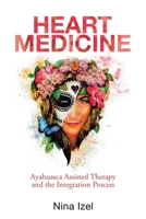 Heart Medicine : Ayahuasca Assisted Therapy and the Integration Process 1982255994 Book Cover