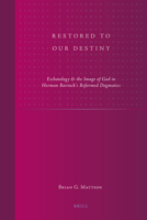 Restored to Our Destiny: Eschatology & the Image of God in Herman Bavinck's Reformed Dogmatics 9004207198 Book Cover