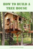 How To Build A Tree House: A Guide To Tree House Designs B0BKJ9MY7N Book Cover