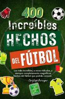 400 Increíbles Hechos Del Fútbol para Niños: Los Más Increíbles, a Veces Ridículos, y Siempre Completamente Magníficos Hechos Del Fútbol Que Podrás Conocer (Spanish Edition) 1960797220 Book Cover
