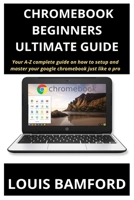 CHROMEBOOK (BEGINNERS ULTIMATE GUIDE): Your A-Z complete guide on how to setup and master your google chromebook just like a pro 1650525680 Book Cover