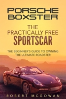 Porsche Boxster: The Practically Free Sportscar: The Beginner's Guide to Owning the Ultimate Roadster (Practically Free Porsche) B08GB25HFK Book Cover