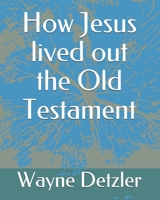 How Jesus lived out the Old Testament B08TYVDG28 Book Cover