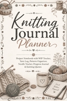 Knitting Journal Planner: Project Notebook with WIP Tracker, Yarn Log, Pattern Organizer, Needle Tracker, Progress Journal & Knitting Quotes for Knitters 3384938690 Book Cover