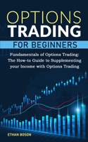 Options Trading for Beginners: Fundamentals of Options Trading, The How-to Guide to Supplementing your Income with Options Trading 1513685422 Book Cover