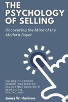 The Psychology of Selling: Uncovering the Mind of the Modern Buyer: Unlock Consumer Insight and Master Sales Strategies with Behavioral Psychology B0FHDVVLM3 Book Cover