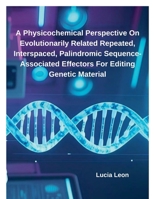 A Physicochemical Perspective On Evolutionarily Related Repeated, Interspaced, Palindromic Sequence-Associated Effectors For Editing Genetic Material B0F2GTJJQC Book Cover
