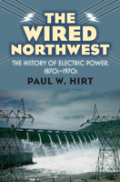 The Wired Northwest: The History of Electric Power, 1870s-1970s 0700618732 Book Cover