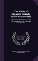 The Works of Benjamin Disraeli, Earl of Beaconsfield: Embracing Novels, Romances, Plays, Poems, Biography, Short Stories and Great Speeches 1146961952 Book Cover