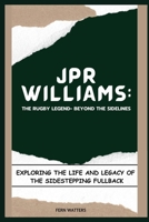 JPR Williams: The Rugby Legend- Beyond the Sidelines: Exploring the Life and Legacy of the Sidestepping Fullback B0CW248BJW Book Cover