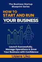 How to Start and Run Your Business: Launch Successfully, Manage Daily Operations, and Grow Your Business with Confidence (The Business Startup Blueprint Series) B0H2DFV7J4 Book Cover