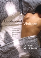 Unplanned Visitors: Queering the Ethics and Aesthetics of Domestic Space 0228001854 Book Cover
