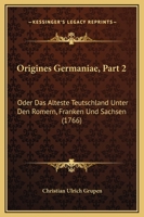 Origines Germaniae, Part 2: Oder Das Alteste Teutschland Unter Den Romern, Franken Und Sachsen (1766) 1166199150 Book Cover
