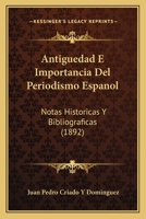 Antig�edad E Importancia del Periodismo Espa�ol: Notas Hist�ricas Y Bibliogr�ficas (Classic Reprint) 114754705X Book Cover
