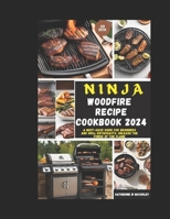 NINJA WOOD FIRE RECIPE COOKBOOK 2024: A Must-Have Guide for Beginners and Grill Enthusiasts. Unleash the Power of the Flame B0CQX4DM5G Book Cover