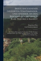 Briefe Angesehener Gelehrten, Staatsm�nner, Und Anderer, An Den Ber�hmten M�rtyrer D. Karl Friedrich Bahrdt: Seit Seinem Hinweggange Von Leipzig 1769 Bis Zu Seiner Gefangenschaft 1789: Nebst Andern Ur 1016751273 Book Cover
