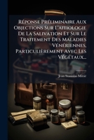 Réponse Préliminaire Aux Objections Sur L'aitiologie De La Salivation Et Sur Le Traitement Des Maladies Vénériennes, Particulièrement Avec Les Végétaux... 1275598269 Book Cover