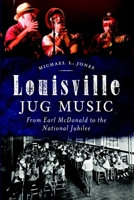 Louisville Jug Music: From Earl McDonald to the National Jubilee 1626194963 Book Cover