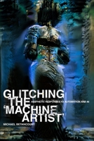 Glitching the 'Machine Artist' : Aesthetic Responses to Automation and AI 0979321581 Book Cover