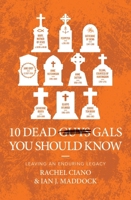10 Dead Gals You Should Know: Leaving an Enduring Legacy 1527110419 Book Cover
