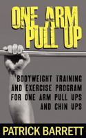 One Arm Pull Up: Bodyweight Training and Exercise Program for One Arm Pull Ups and Chin Ups 1470108232 Book Cover