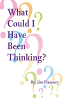 What Could I Have Been Thinking? 1098335023 Book Cover