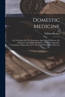 Domestic Medicine: Or, A Treatise On The Prevention And Cure Of Diseases, By Regimen And Simple Medicines: With An Appendix, Containing A Dispensatory For The Use Of Private Practitioners 1017488207 Book Cover
