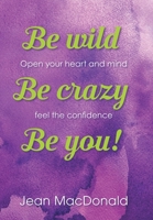 Be Wild, Be Crazy, Be You!: Open your Heart and Mind. Feel the Confidence. 1665764546 Book Cover