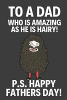 To A Dad Who Is Amazing As He Is Hairy: Novelty Fathers Day Gifts: Funny Paperback Notebook for Bearded Dads (Alternative Fathers Day Cards) 1096656000 Book Cover